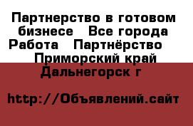 Партнерство в готовом бизнесе - Все города Работа » Партнёрство   . Приморский край,Дальнегорск г.